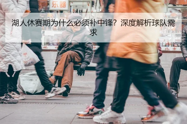 湖人休赛期为什么必须补中锋？深度解析球队需求