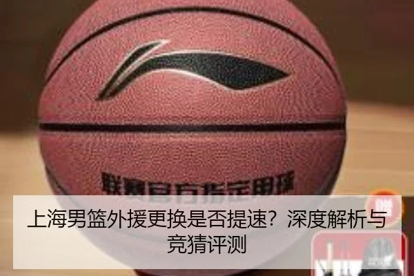 上海男篮外援更换是否提速？深度解析与竞猜评测