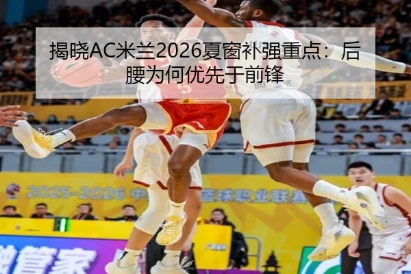 揭晓AC米兰2026夏窗补强重点：后腰为何优先于前锋