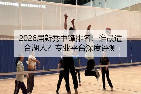 2026届新秀中锋排名：谁最适合湖人？专业平台深度评测