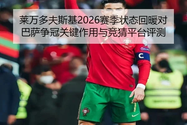 莱万多夫斯基2026赛季状态回暖对巴萨争冠关键作用与竞猜平台评测