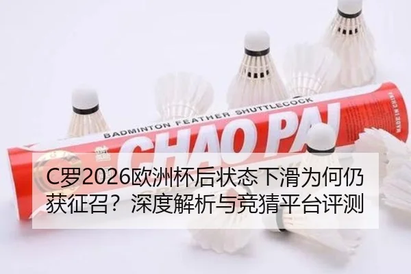 C罗2026欧洲杯后状态下滑为何仍获征召？深度解析与竞猜平台评测