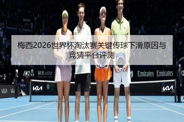 梅西2026世界杯淘汰赛关键传球下滑原因与竞猜平台评测